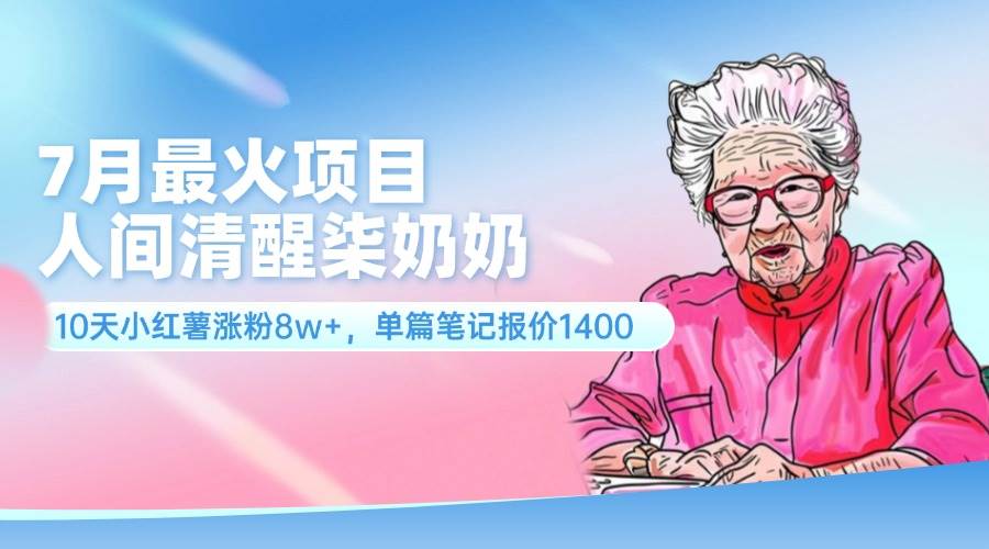 7月最火项目，人间清醒柒奶奶，10天小红薯涨粉8w+，单篇笔记报价1400.-万图副业网