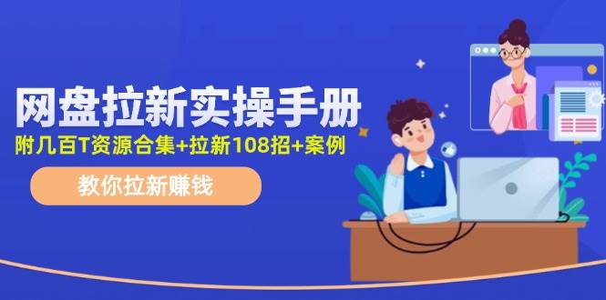 网盘拉新实操手册：教你拉新赚钱（附几百T资源合集+拉新108招+案例）-万图副业网
