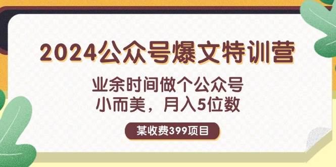 某收费399元-2024公众号爆文特训营：业余时间做个公众号 小而美 月入5位数-万图副业网