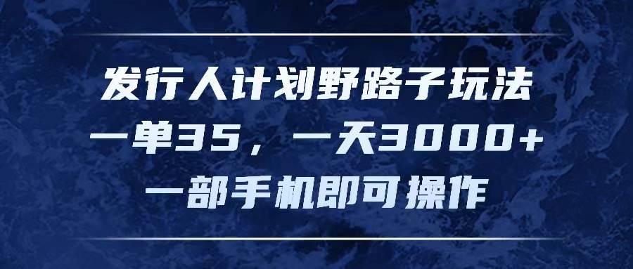发行人计划野路子玩法，一单35，一天3000+，一部手机即可操作-万图副业网