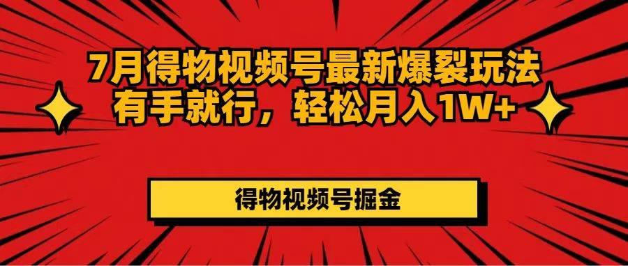 7月得物视频号最新爆裂玩法有手就行，轻松月入1W+-万图副业网
