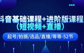 抖音基础课程+进阶版课程(短视频+直播)起号/拍摄/选品/直播/等等-52节-万图副业网