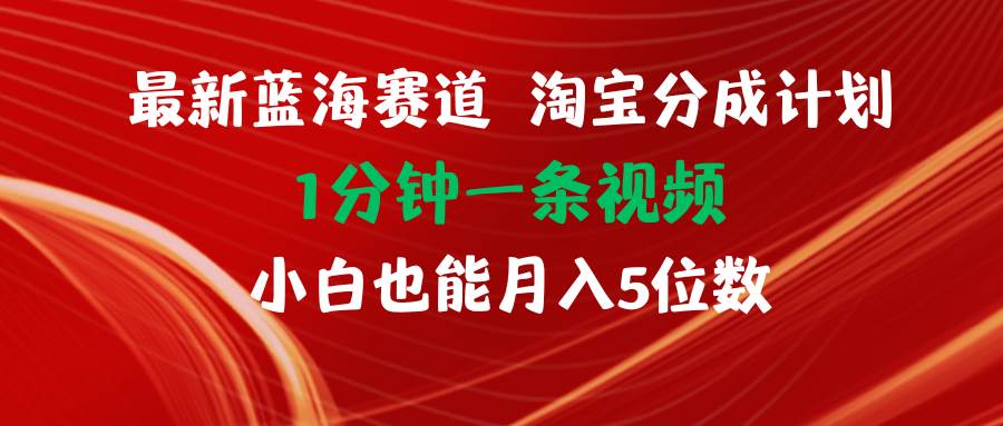 最新蓝海项目淘宝分成计划1分钟1条视频小白也能月入五位数-万图副业网