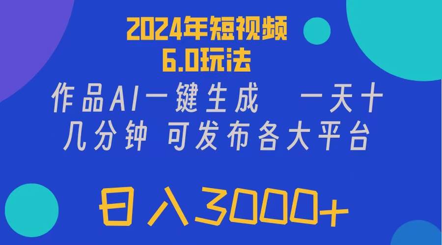2024年短视频6.0玩法，作品AI一键生成，可各大短视频同发布。轻松日入3…-万图副业网