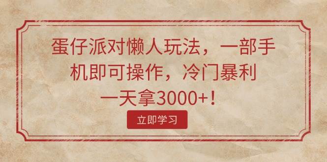 蛋仔派对懒人玩法，一部手机即可操作，冷门暴利，一天拿3000+！-万图副业网