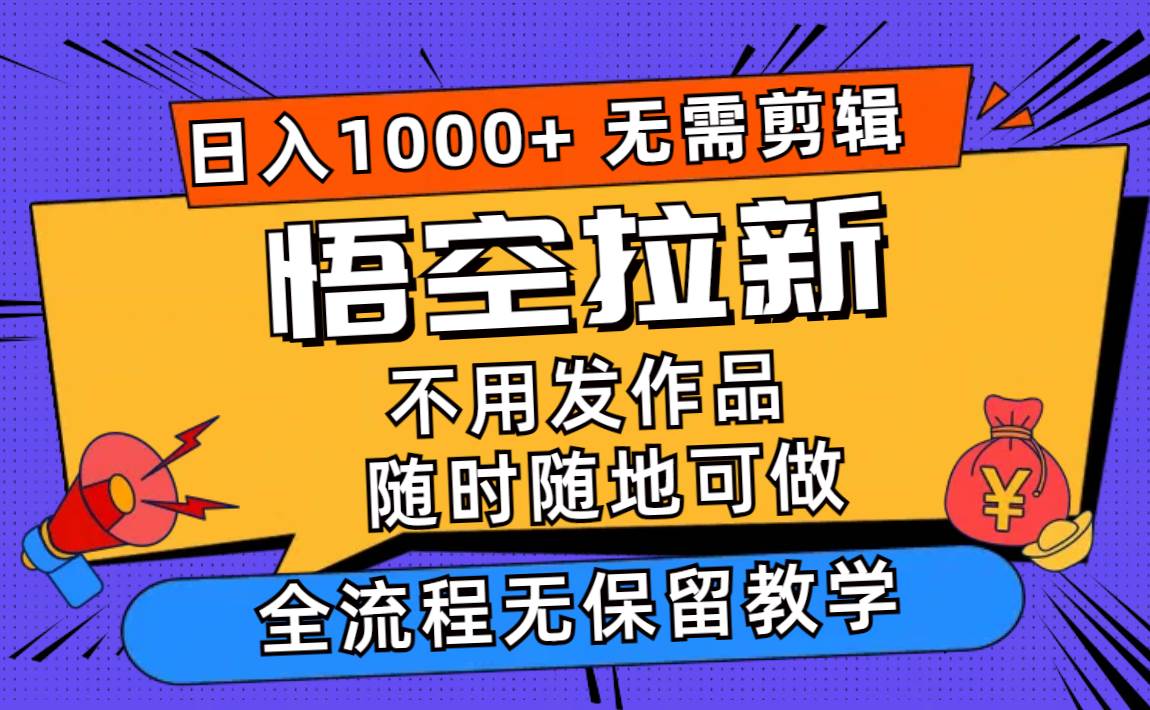 悟空拉新日入1000+无需剪辑当天上手，一部手机随时随地可做，全流程无…-万图副业网