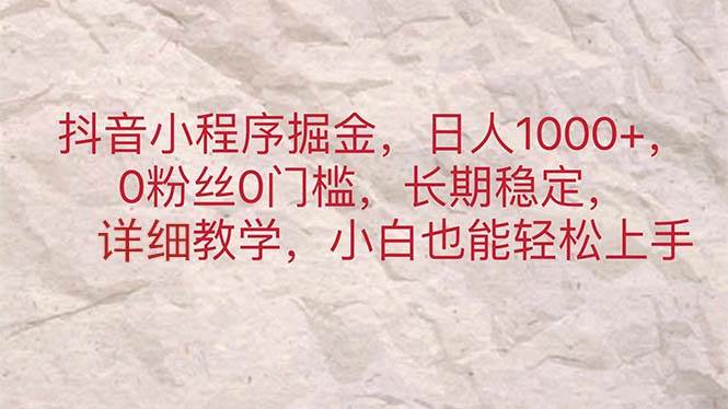 抖音小程序掘金，日人1000+，0粉丝0门槛，长期稳定，小白也能轻松上手-万图副业网