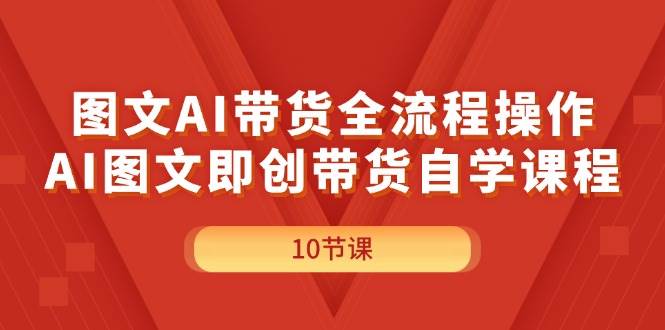 图文AI带货全流程操作，AI图文即创带货自学课程-万图副业网