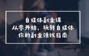 自媒体-副业课,从0开始,玩转自媒体——你的副业赚钱指南(58节课)-万图副业网