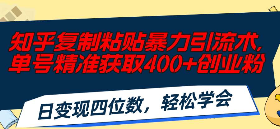 知乎复制粘贴暴力引流术，单号精准获取400+创业粉，日变现四位数，轻松…-万图副业网