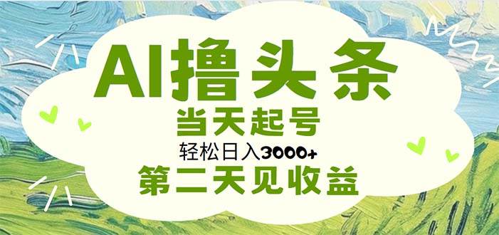 AI撸头条，轻松日入3000+无脑操作，当天起号，第二天见收益-万图副业网