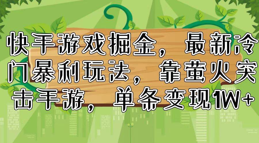 快手游戏掘金，最新冷门暴利玩法，靠萤火突击手游，单条变现1W+-万图副业网