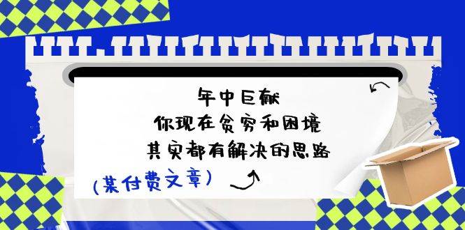 某付费文：年中巨献-你现在贫穷和困境，其实都有解决的思路 (进来抄作业)-万图副业网