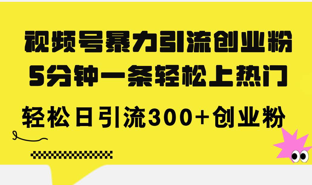 图片[1]-视频号暴力引流创业粉，5分钟一条轻松上热门，轻松日引流300+创业粉-万图副业网