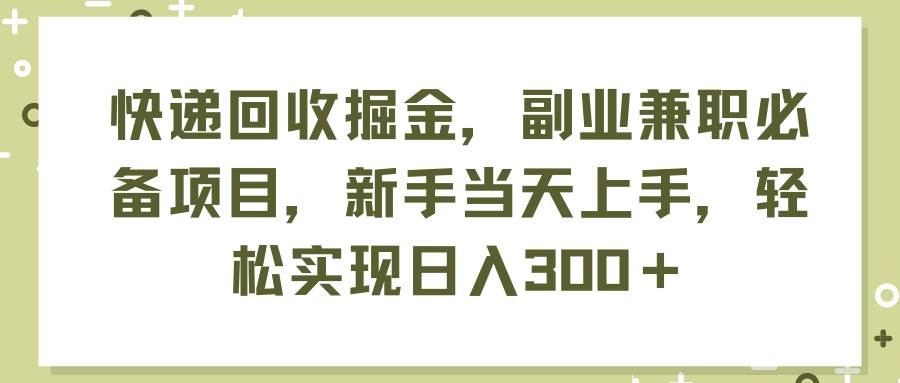 快递回收掘金，副业兼职必备项目，新手当天上手，轻松实现日入300＋-万图副业网