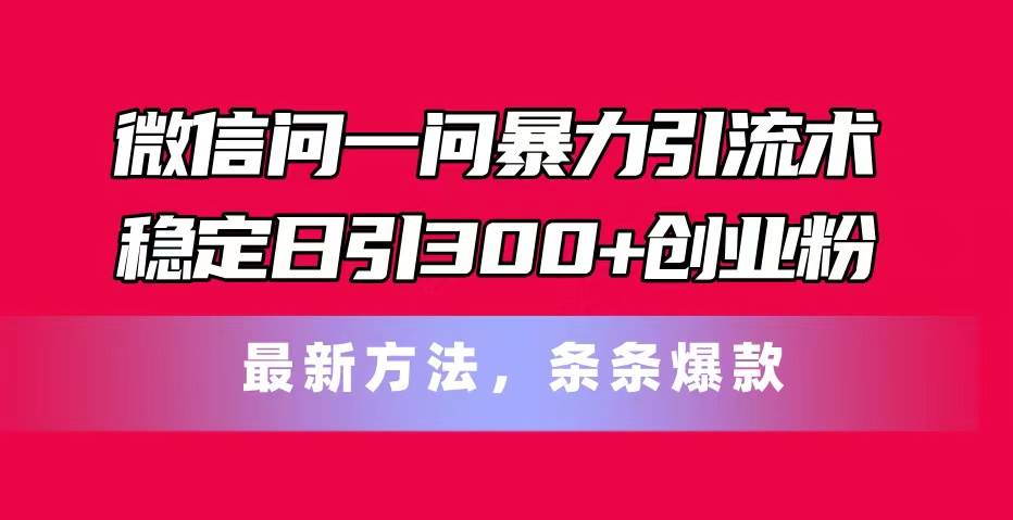 微信问一问暴力引流术,稳定日引300+创业粉,最新方法,条条爆款-万图副业网