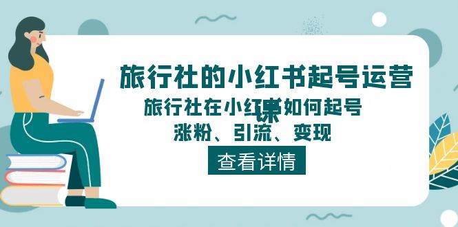 旅行社的小红书起号运营课，旅行社在小红书如何起号、涨粉、引流、变现-万图副业网