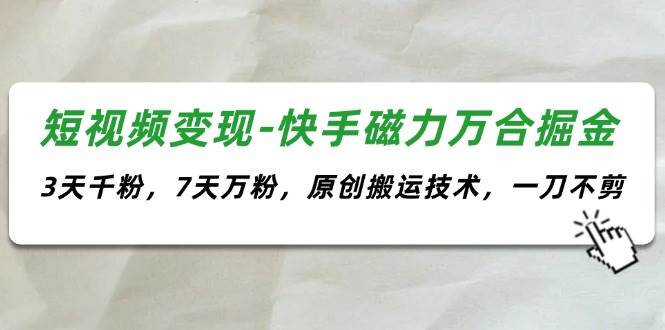 短视频变现-快手磁力万合掘金，3天千粉，7天万粉，原创搬运技术，一刀不剪-万图副业网