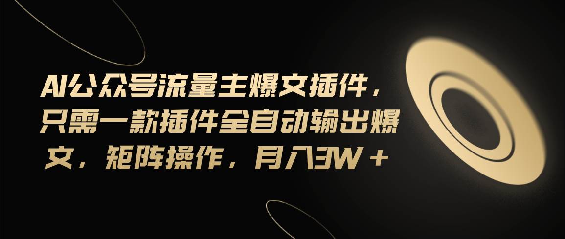 Ai公众号流量主爆文插件，只需一款插件全自动输出爆文，矩阵操作，月入3w+-万图副业网