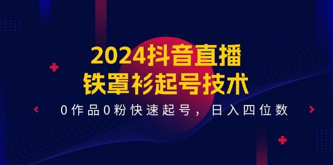 2024抖音直播-铁罩衫起号技术，0作品0粉快速起号，日入四位数（14节课）-万图副业网