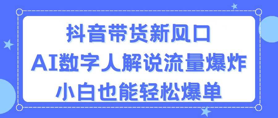 抖音带货新风口，AI数字人解说，流量爆炸，小白也能轻松爆单-万图副业网