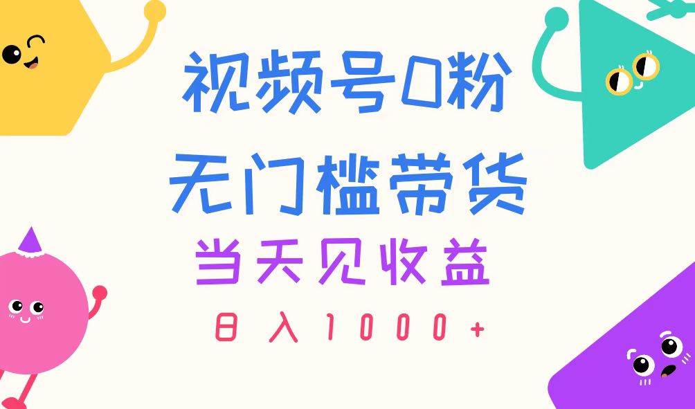 视频号0粉无门槛带货，当天见收益，日入1000+-万图副业网