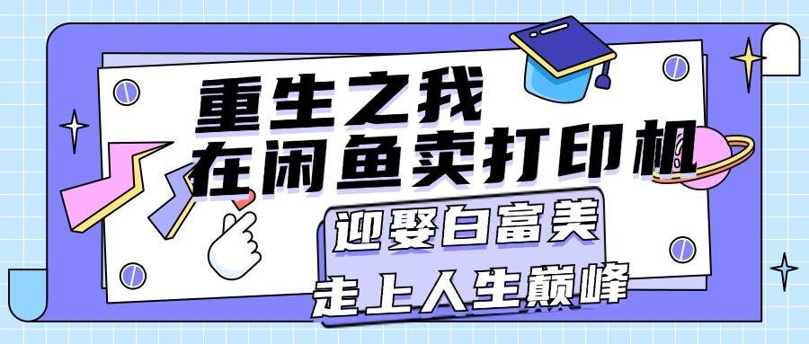 重生之我在闲鱼卖打印机，月入过万，迎娶白富美，走上人生巅峰-万图副业网