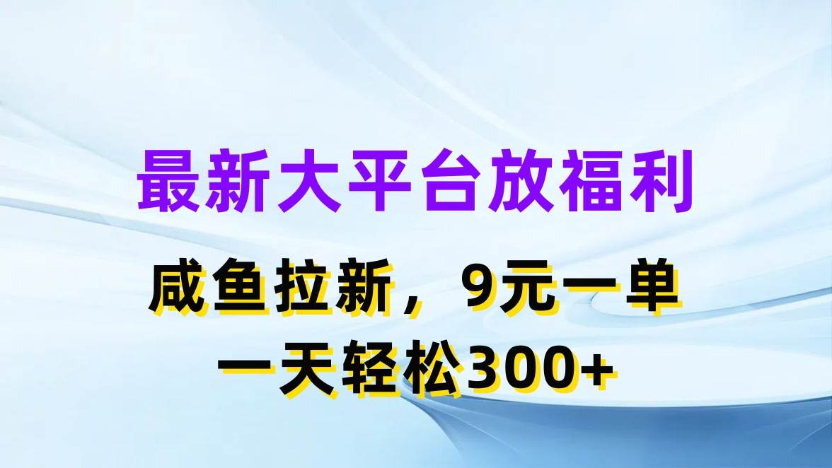 最新蓝海项目，闲鱼平台放福利，拉新一单9元，轻轻松松日入300+-万图副业网