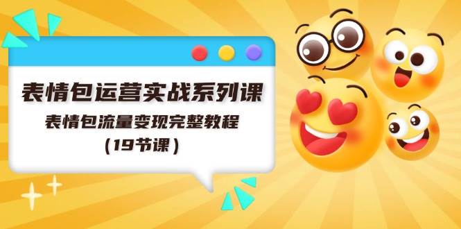 表情包运营实战系列课，表情包流量变现完整教程（19节课）-万图副业网