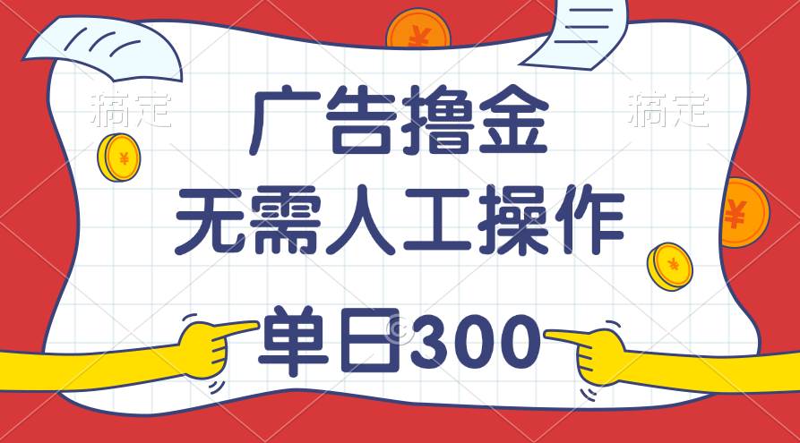 最新教程！广告撸金，无需人工操作，单日收入300+-万图副业网