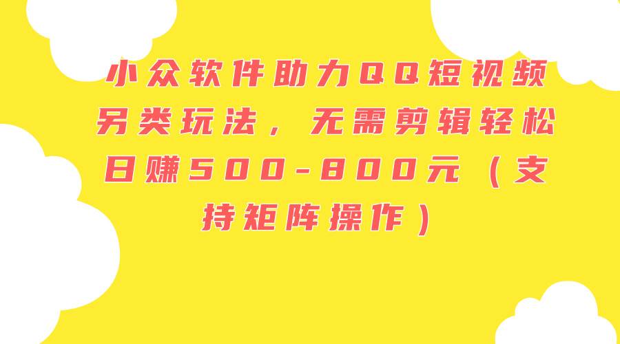 图片[1]-小众软件助力QQ短视频另类玩法，无需剪辑轻松日赚500-800元（支持矩阵…-万图副业网