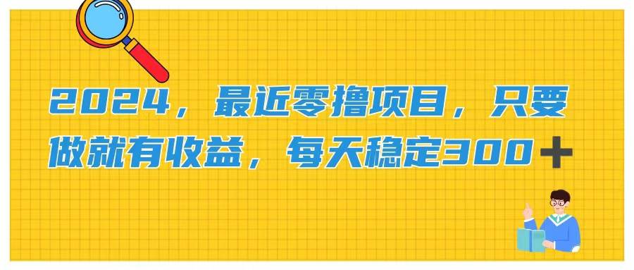 2024，最近零撸项目，只要做就有收益，每天动动手指稳定收益300+-万图副业网