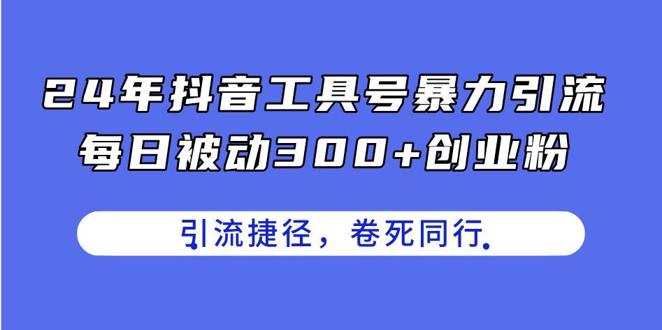 24年抖音工具号暴力引流，每日被动300+创业粉，创业粉捷径，卷死同行-万图副业网