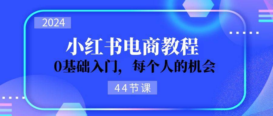 2024从0-1学习小红书电商，0基础入门，每个人的机会（44节）-万图副业网