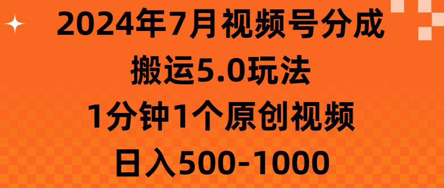 2024年7月视频号分成搬运5.0玩法，1分钟1个原创视频，日入500-1000-万图副业网