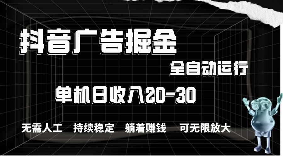 抖音广告掘金，单机产值20-30，全程自动化操作-万图副业网