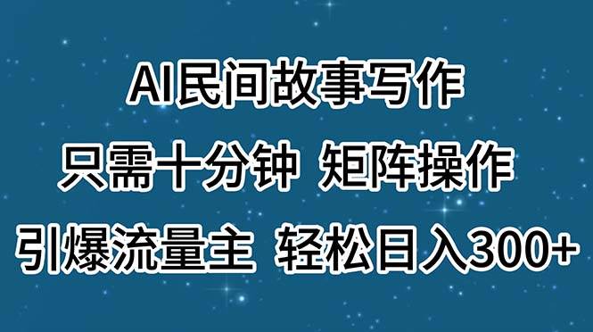 AI民间故事写作，只需十分钟，矩阵操作，引爆流量主，轻松日入300+-万图副业网