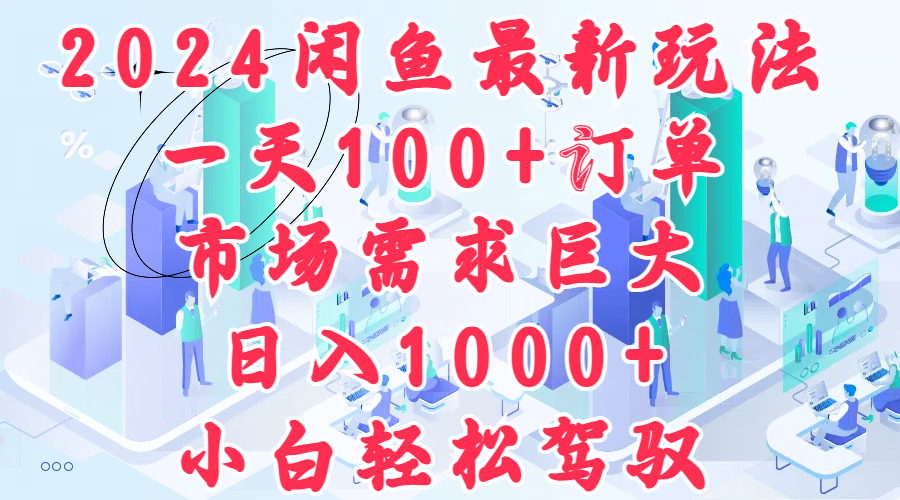 2024闲鱼最新玩法，一天100+订单，市场需求巨大，日入1000+，小白轻松驾驭-万图副业网