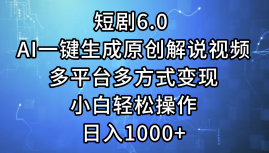 一键生成原创解说视频I，短剧6.0 AI，小白轻松操作，日入1000+，多平台多方式变现-万图副业网