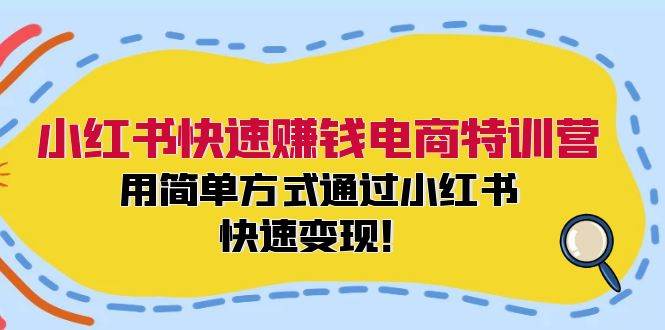 小红书快速赚钱电商特训营：用简单方式通过小红书快速变现！-万图副业网