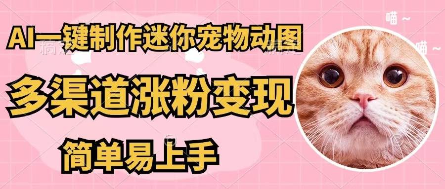 AI一键制作迷你宠物图，五分钟一个成品，多渠道变现，简单易上手-万图副业网