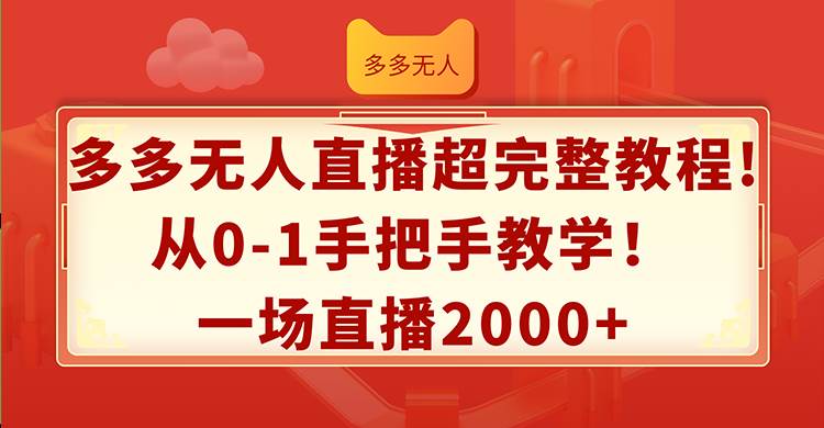 多多无人直播超完整教程!从0-1手把手教学！一场直播2000+-万图副业网
