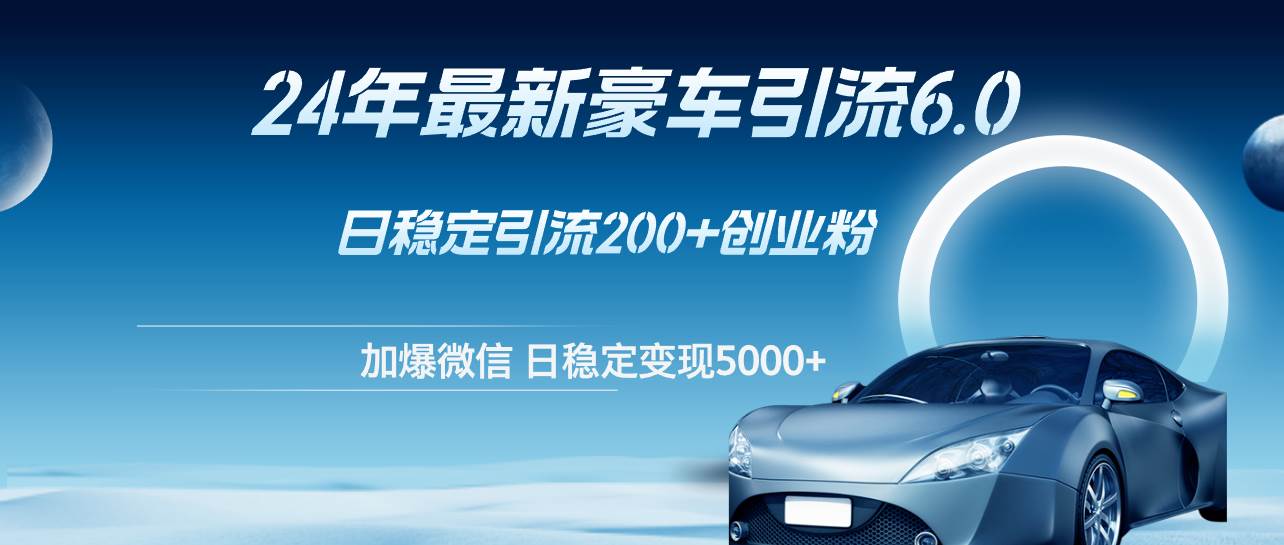 24年最新豪车引流6.0，日引500+创业粉，日稳定变现5000+-万图副业网