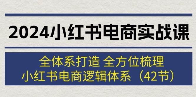 图片[1]-2024小红书电商实战课：全体系打造 全方位梳理 小红书电商逻辑体系 (42节)-万图副业网