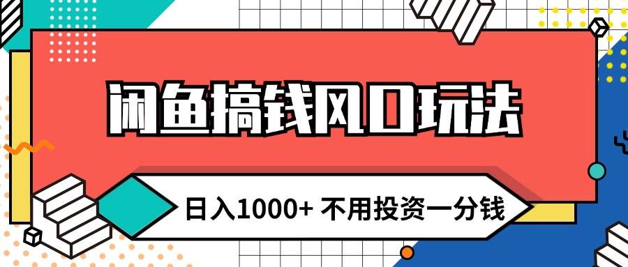 闲鱼搞钱风口玩法 日入1000+ 不用投资一分钱 新手小白轻松上手-万图副业网