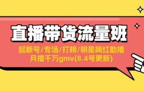 直播带货流量班:起新号/专场/打榜/明星网红助播/月播千万gmv(8.4号更新)-万图副业网