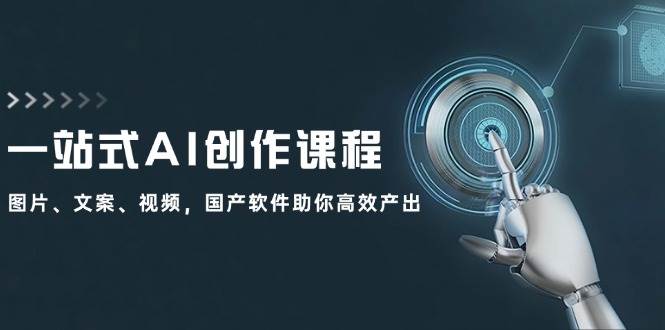 一站式AI创作课程：图片、文案、视频，国产软件助你高效产出-万图副业网