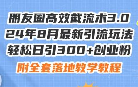 朋友圈高效截流术3.0,24年8月最新引流玩法,轻松日引300+创业粉,附全...-万图副业网