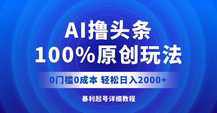 AI撸头条，100%原创玩法，0成本0门槛，轻松日入2000+-万图副业网