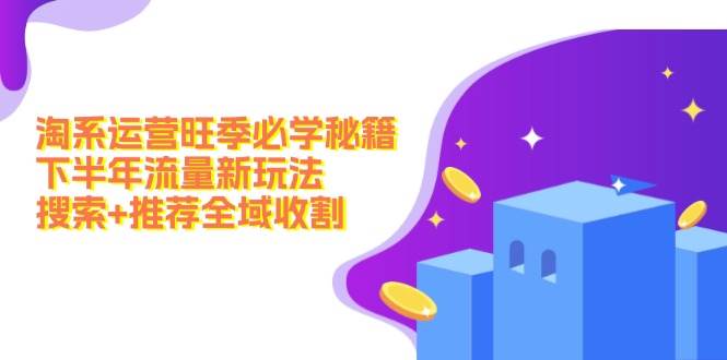 淘系运营旺季必学秘籍：下半年流量新玩法：搜索+推荐全域收割（无水印）-万图副业网